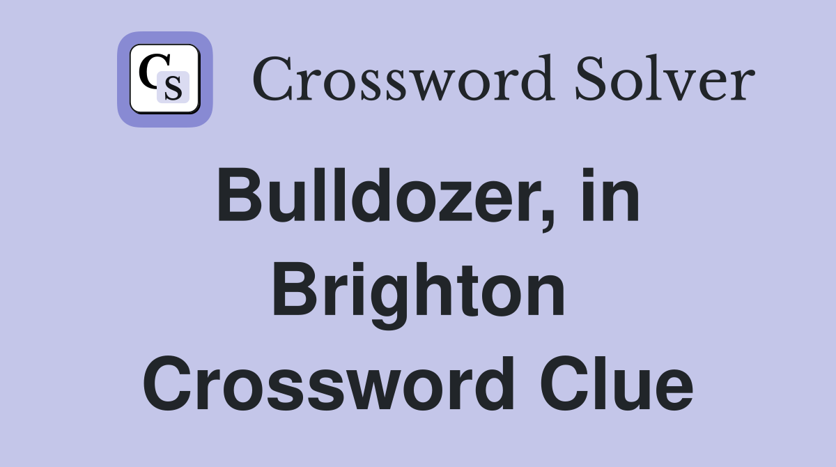 Bulldozer, in Brighton Crossword Clue