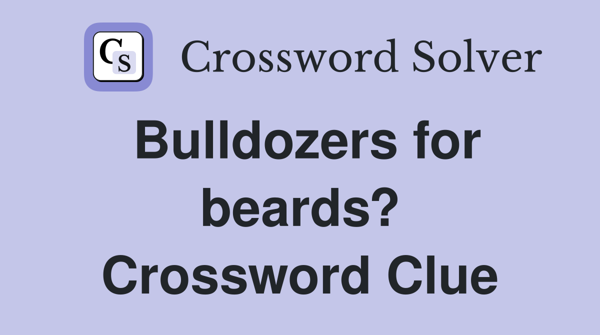 Bulldozers for beards? Crossword Clue