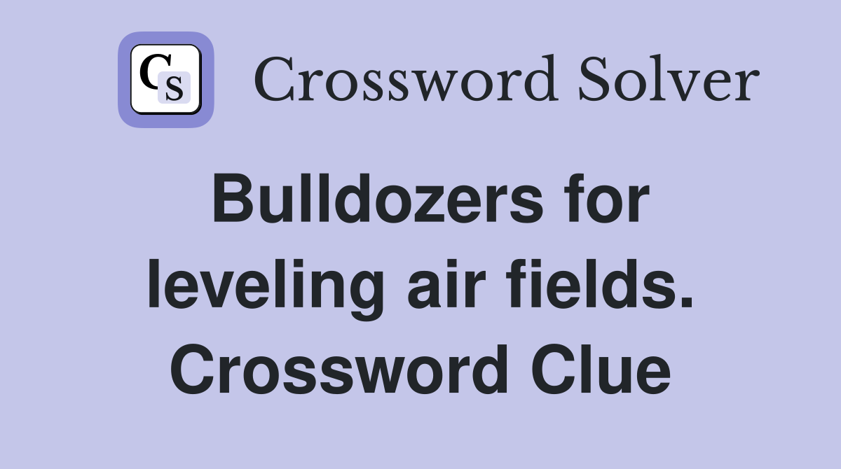 Bulldozers for leveling air fields. Crossword Clue