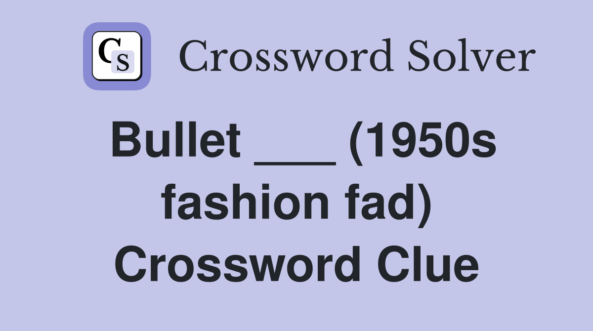 Bullet ___ (1950s fashion fad) Crossword Clue
