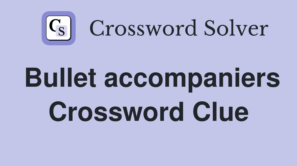 Bullet accompaniers Crossword Clue