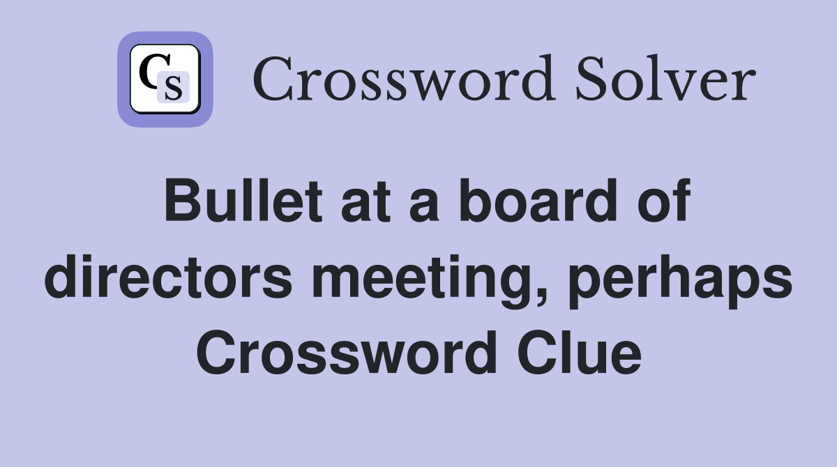 Bullet at a board of directors meeting, perhaps Crossword Clue