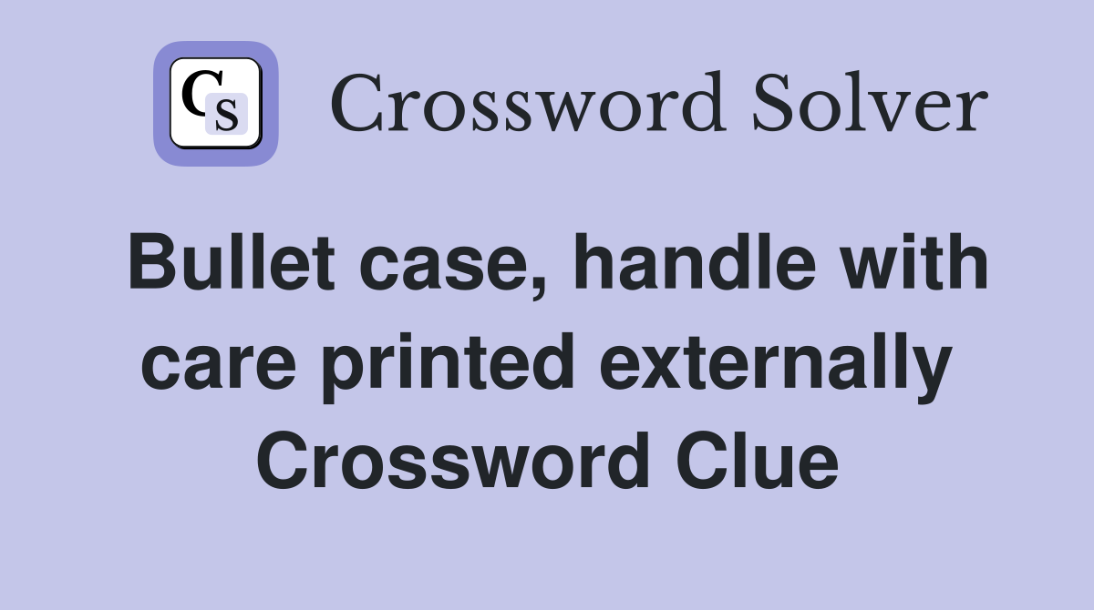 Bullet case, handle with care printed externally Crossword Clue