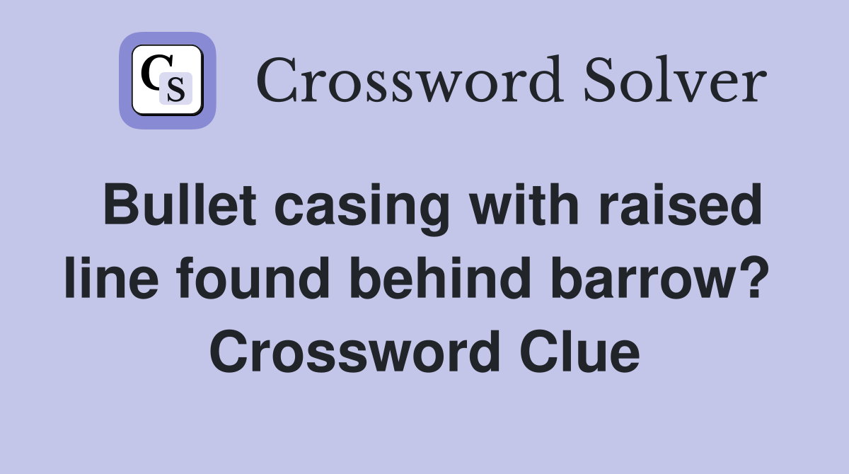 Bullet casing with raised line found behind barrow?  Crossword Clue