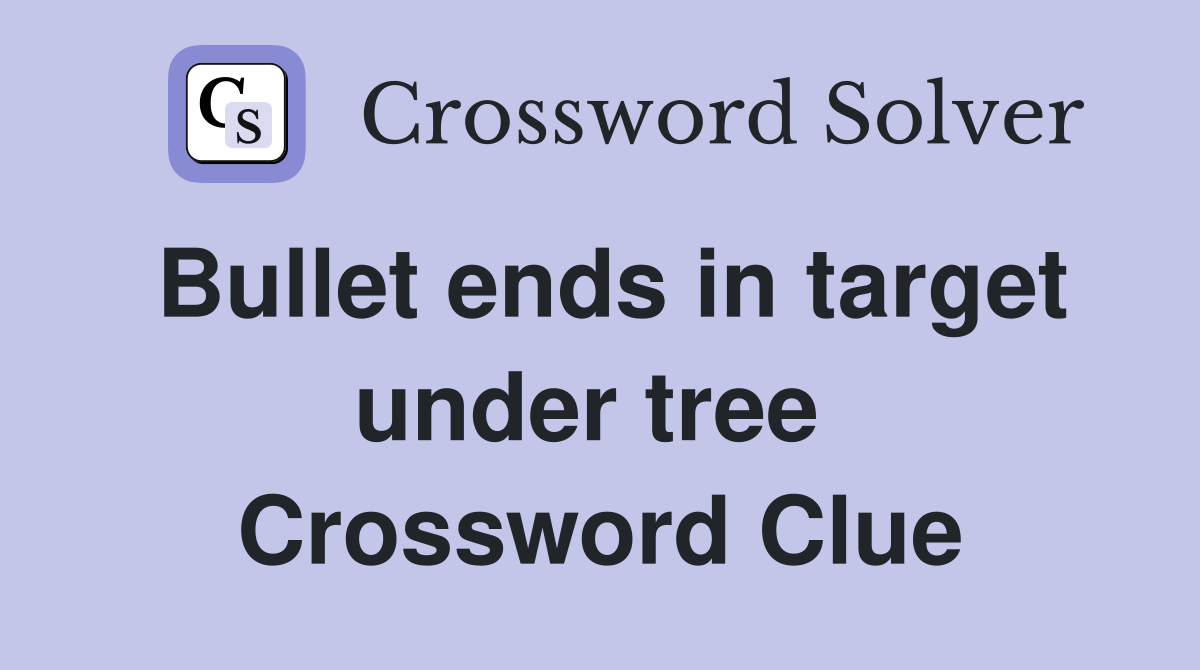 Bullet ends in target under tree  Crossword Clue