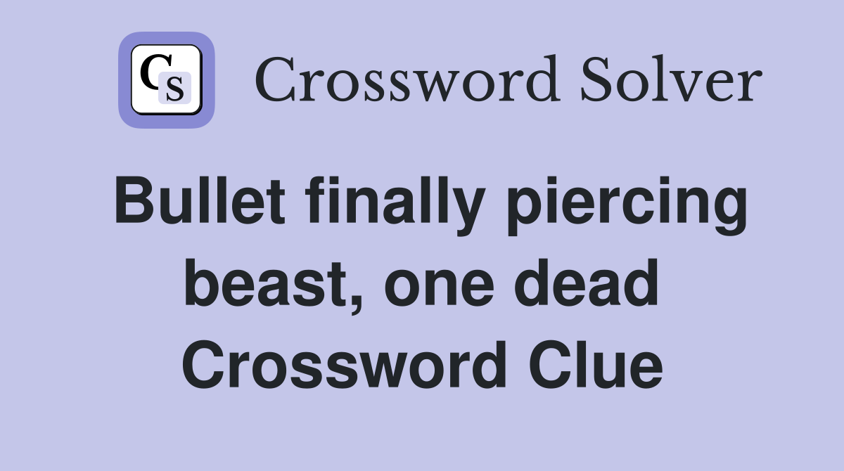 Bullet finally piercing beast, one dead Crossword Clue