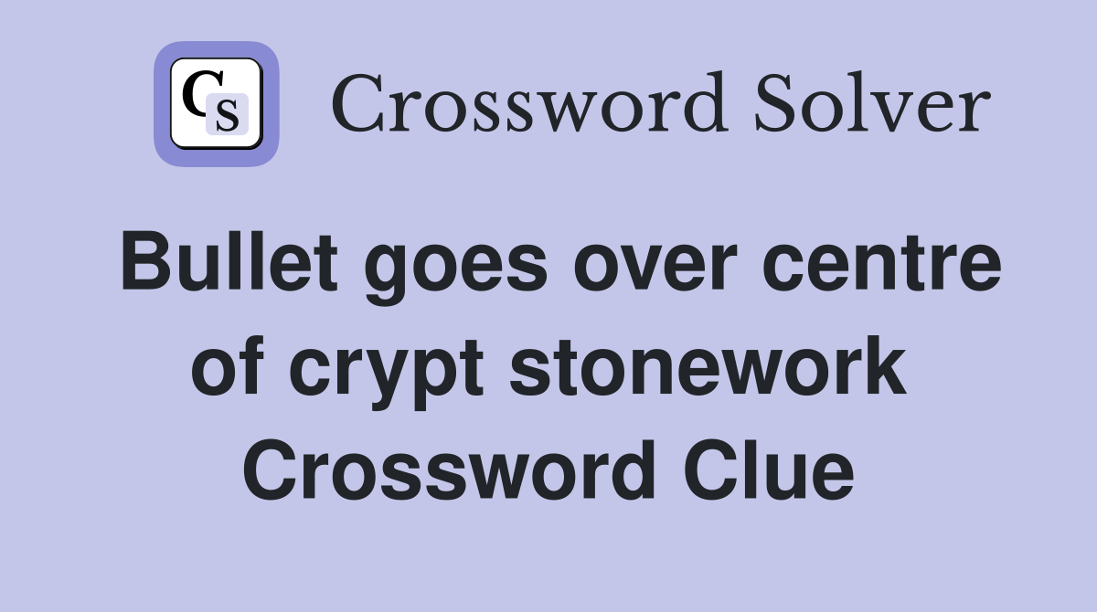 Bullet goes over centre of crypt stonework Crossword Clue