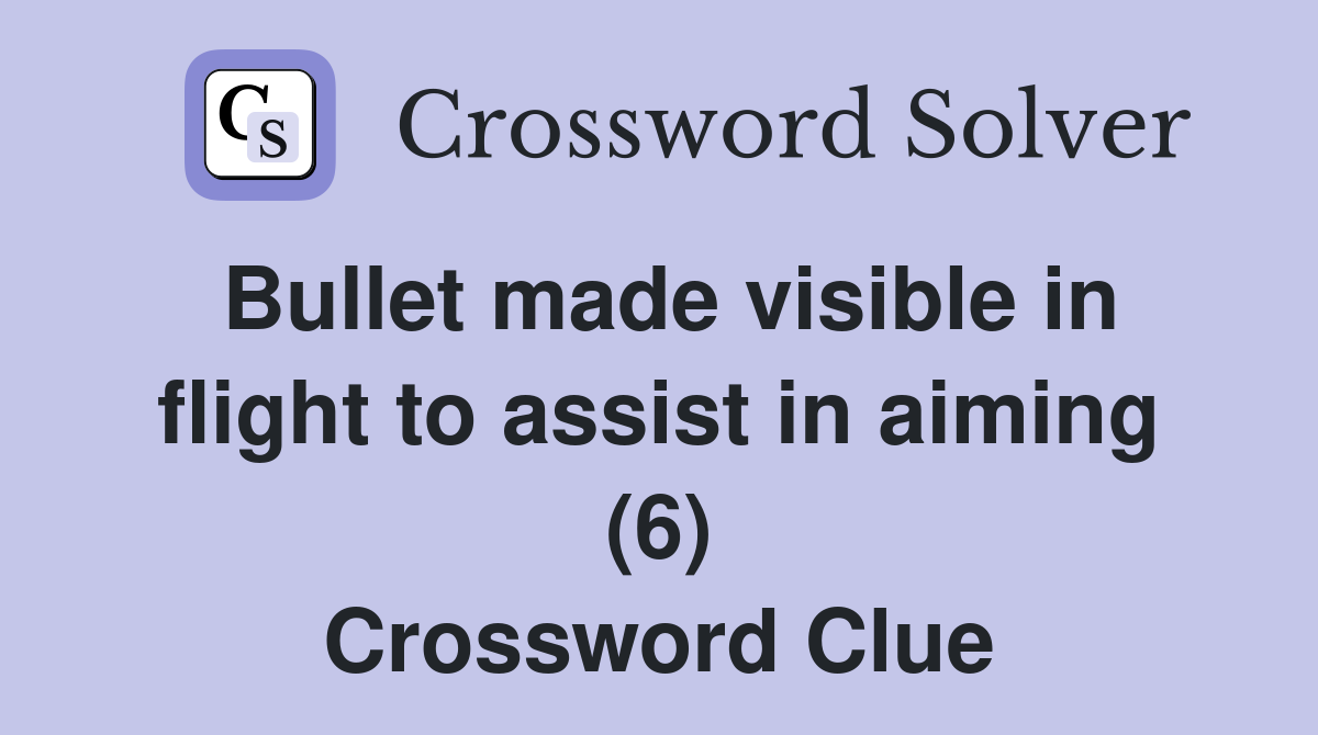 Bullet made visible in flight to assist in aiming (6) Crossword Clue
