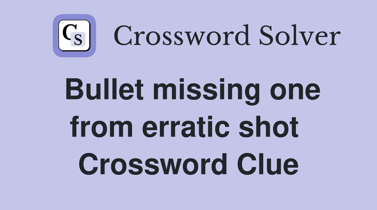 Bullet missing one from erratic shot  Crossword Clue