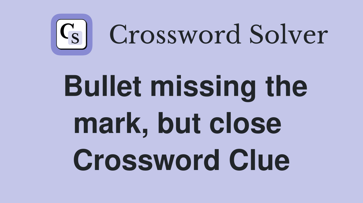Bullet missing the mark, but close  Crossword Clue