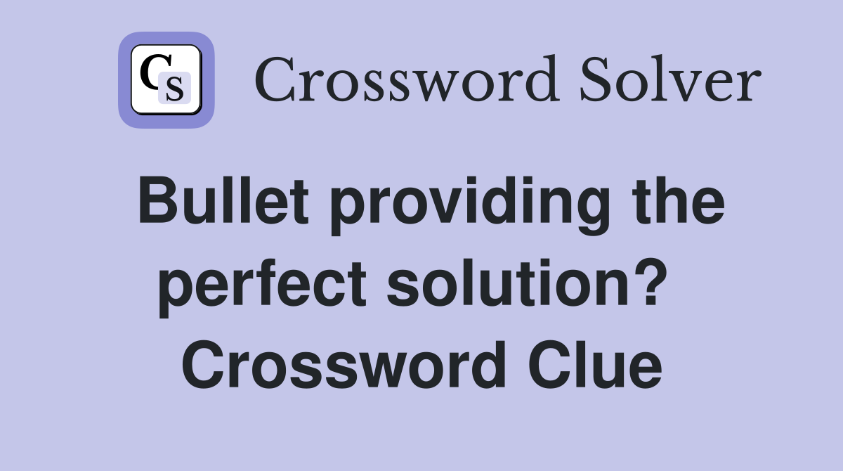 Bullet providing the perfect solution?  Crossword Clue
