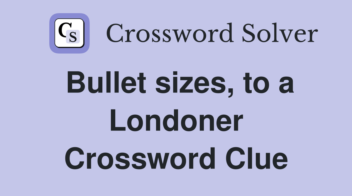 Bullet sizes, to a Londoner Crossword Clue