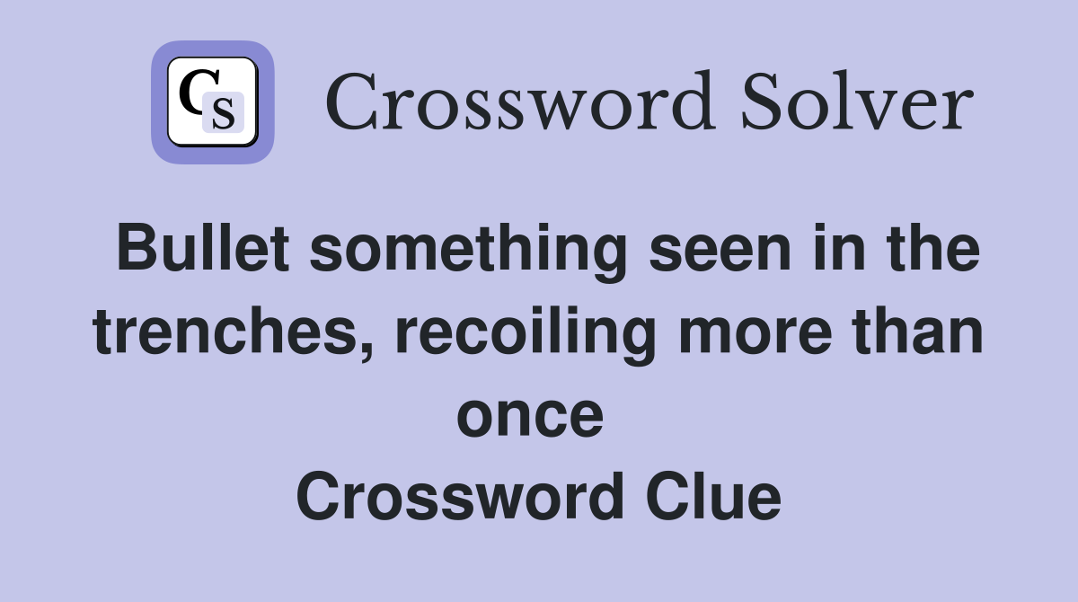 Bullet something seen in the trenches, recoiling more than once  Crossword Clue