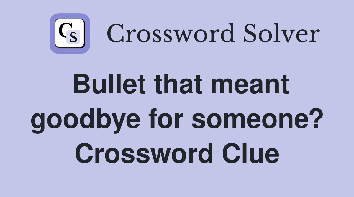 Bullet that meant goodbye for someone? Crossword Clue