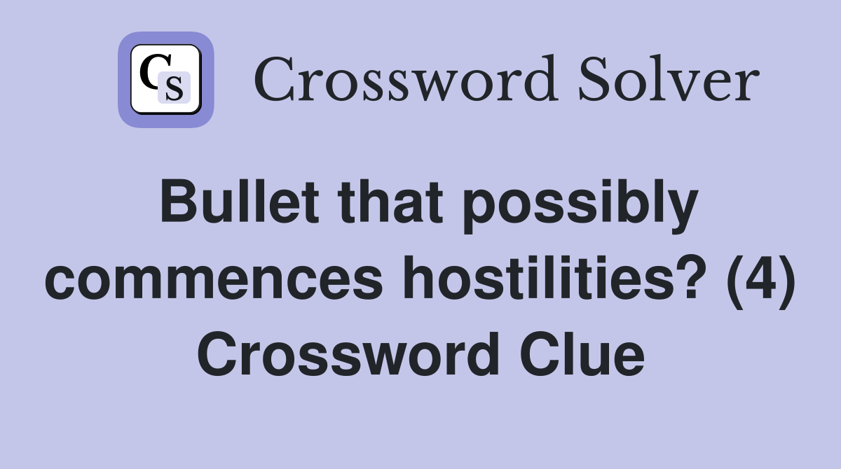 Bullet that possibly commences hostilities? (4) Crossword Clue