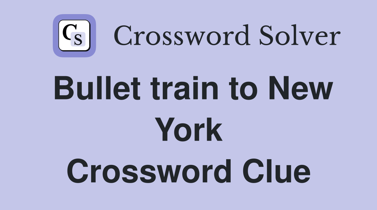 Bullet train to New York Crossword Clue