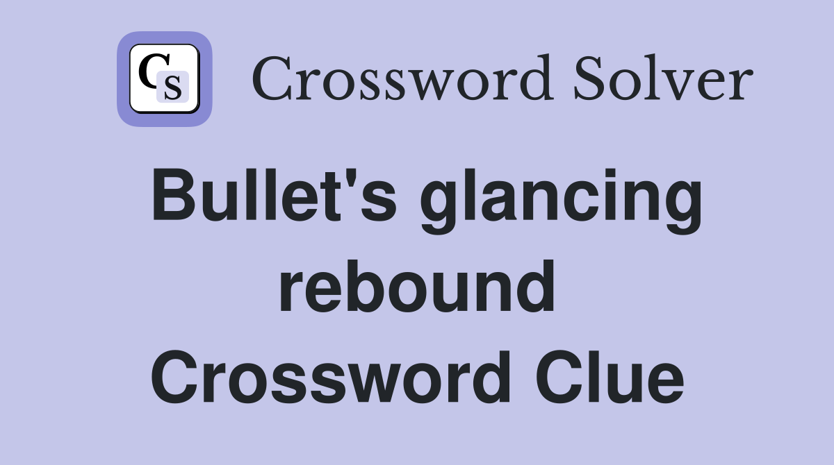 Bullet's glancing rebound Crossword Clue