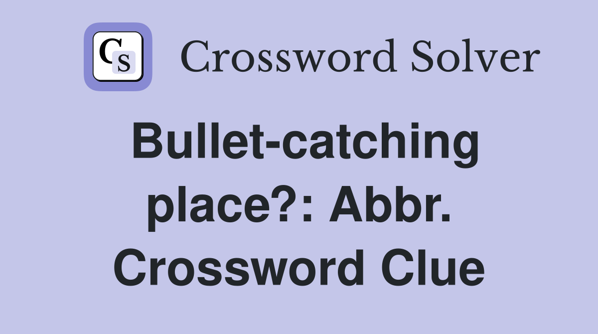 Bullet-catching place?: Abbr. Crossword Clue