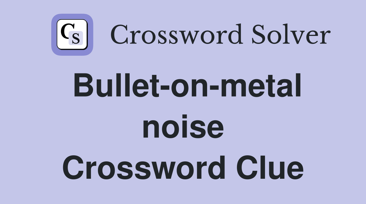 Bullet-on-metal noise Crossword Clue