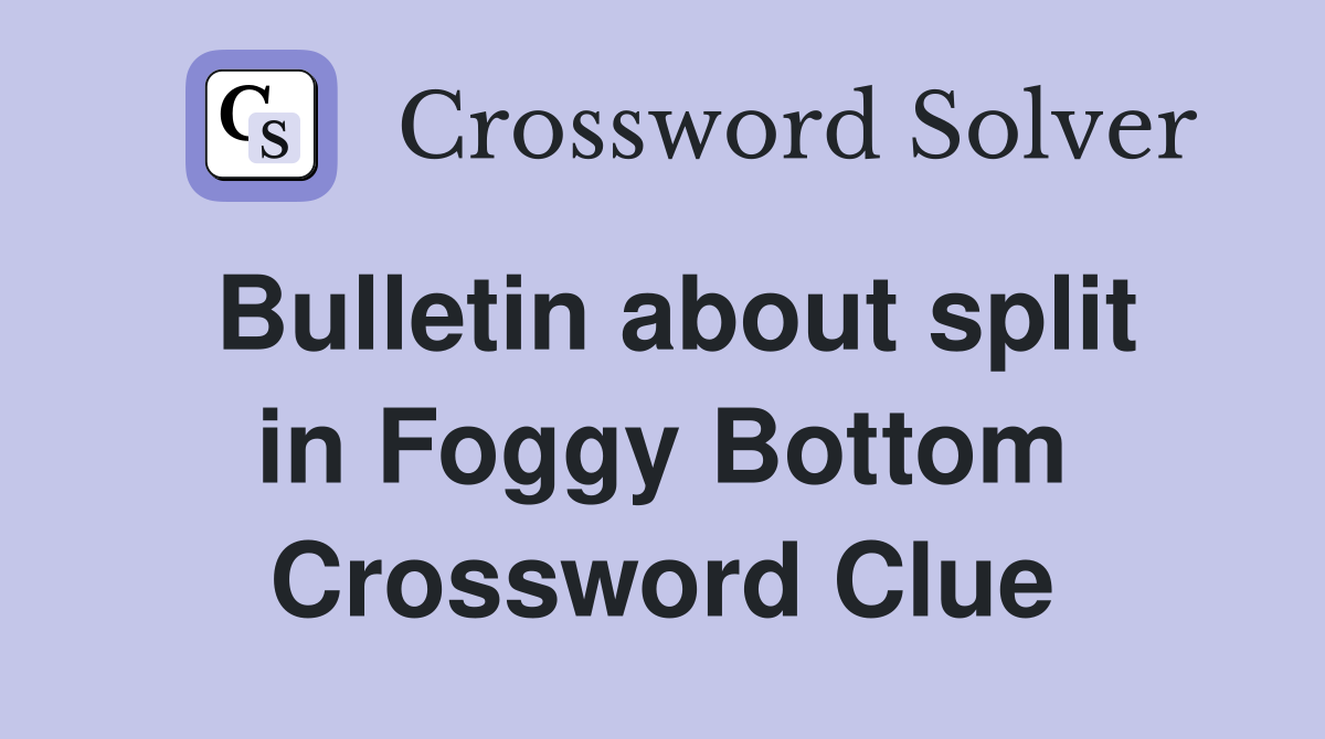 Bulletin about split in Foggy Bottom Crossword Clue