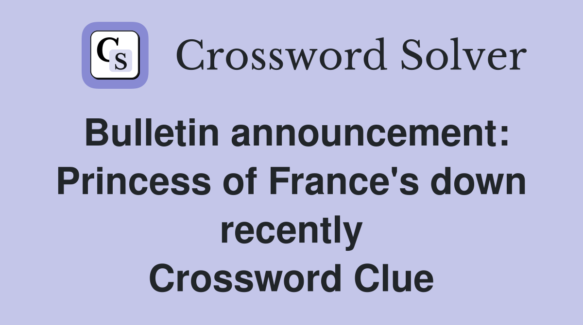 Bulletin announcement: Princess of France's down recently Crossword Clue