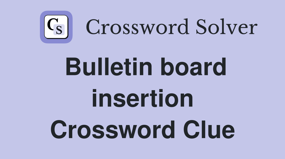 Bulletin board insertion Crossword Clue