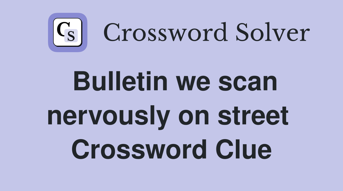 Bulletin we scan nervously on street  Crossword Clue