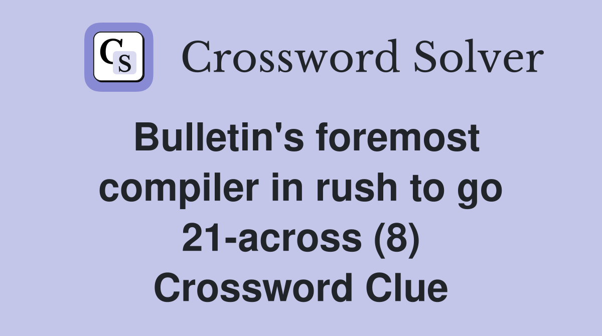 Bulletin's foremost compiler in rush to go 21-across (8) Crossword Clue