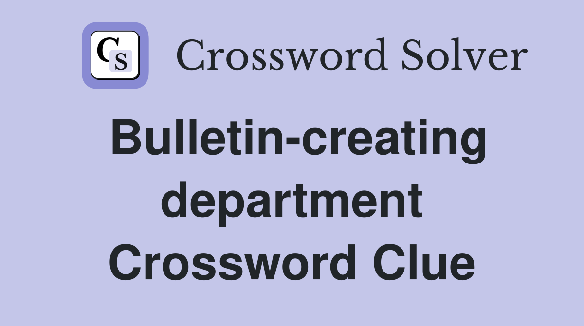 Bulletin-creating department Crossword Clue