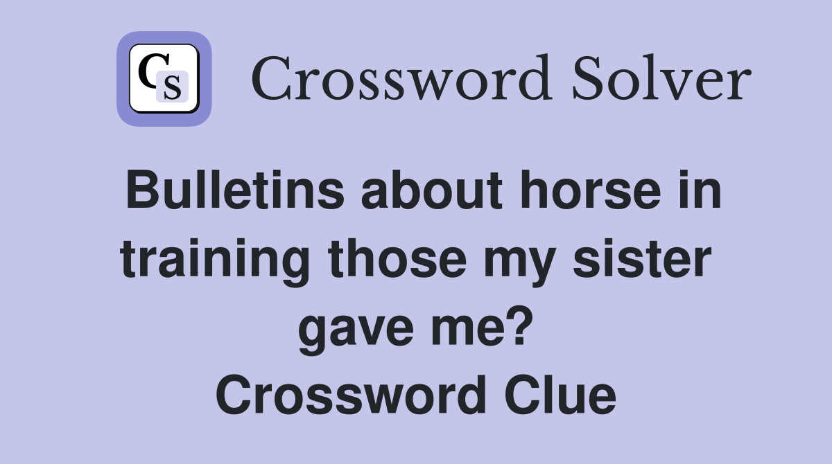 Bulletins about horse in training those my sister gave me? Crossword Clue