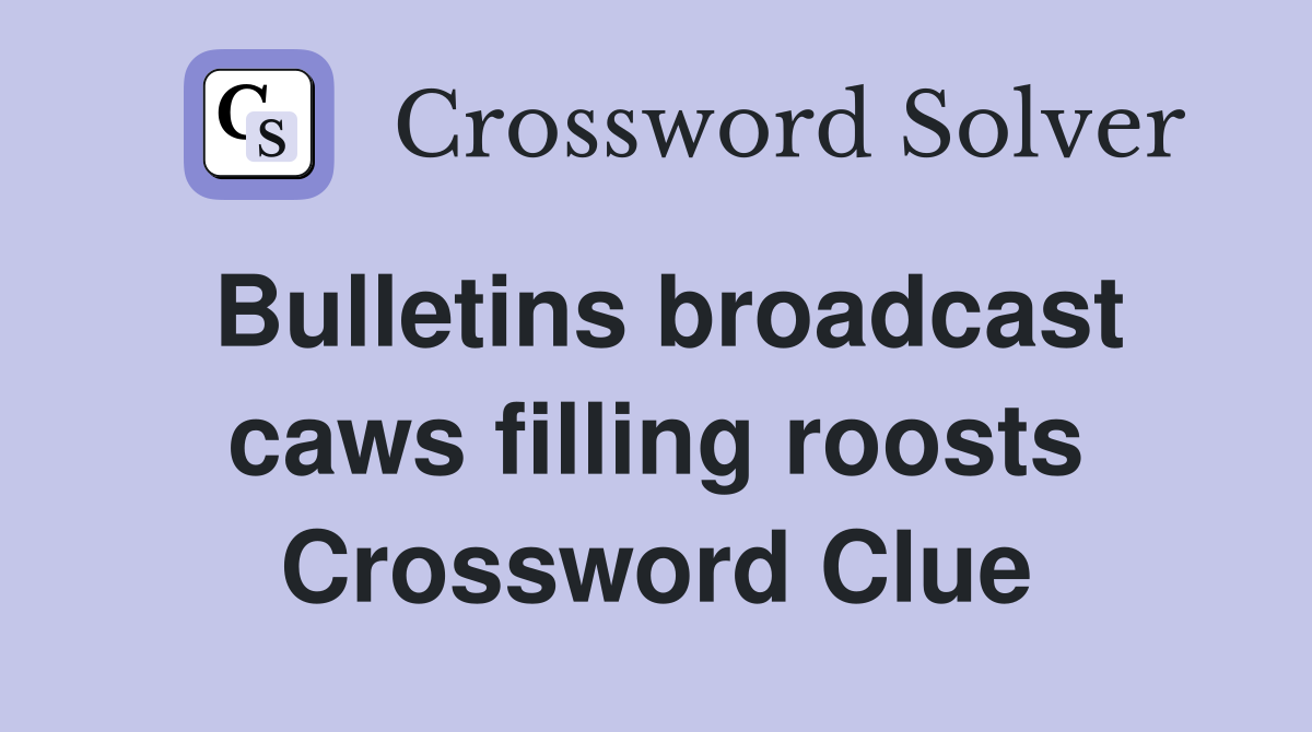 Bulletins broadcast caws filling roosts Crossword Clue