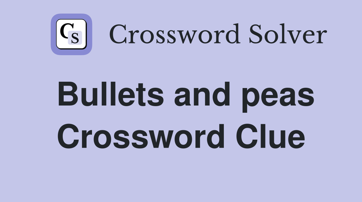 Bullets and peas Crossword Clue