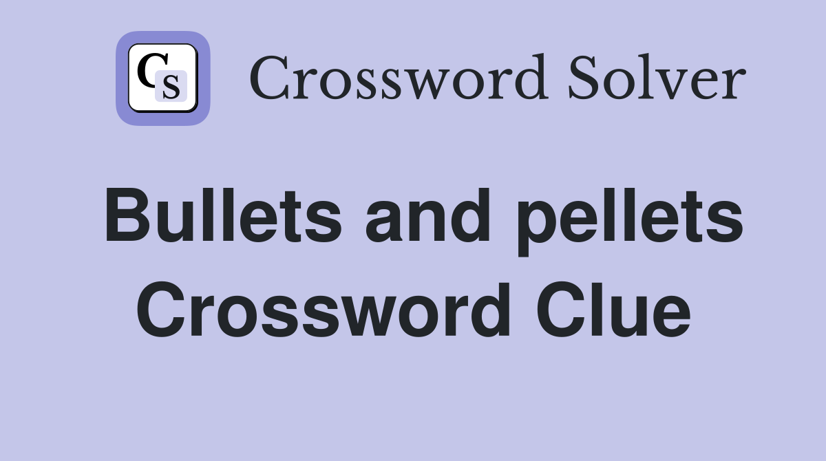 Bullets and pellets Crossword Clue