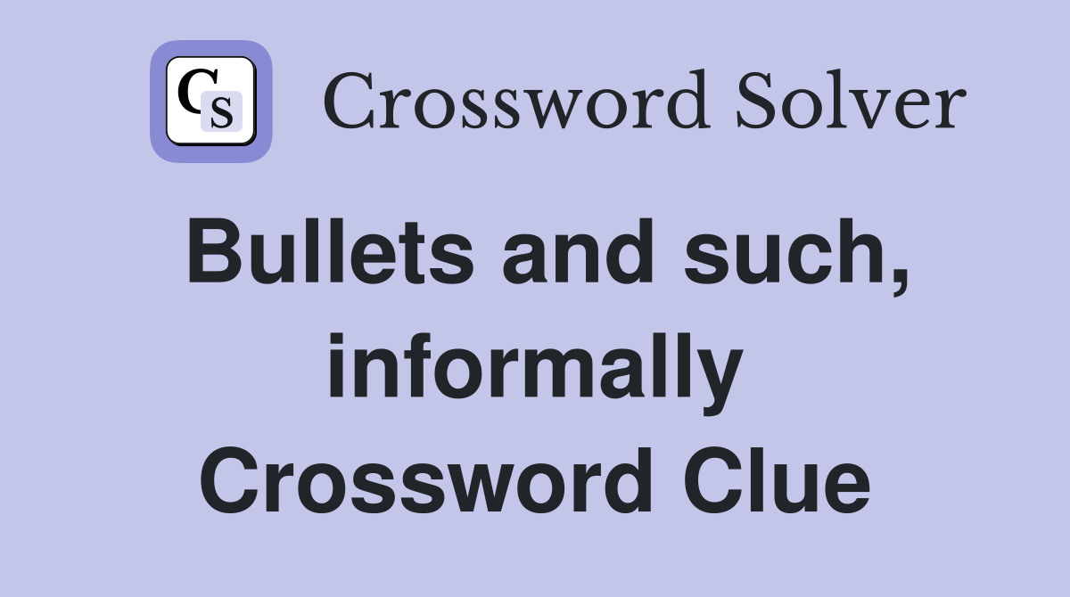 Bullets and such, informally Crossword Clue