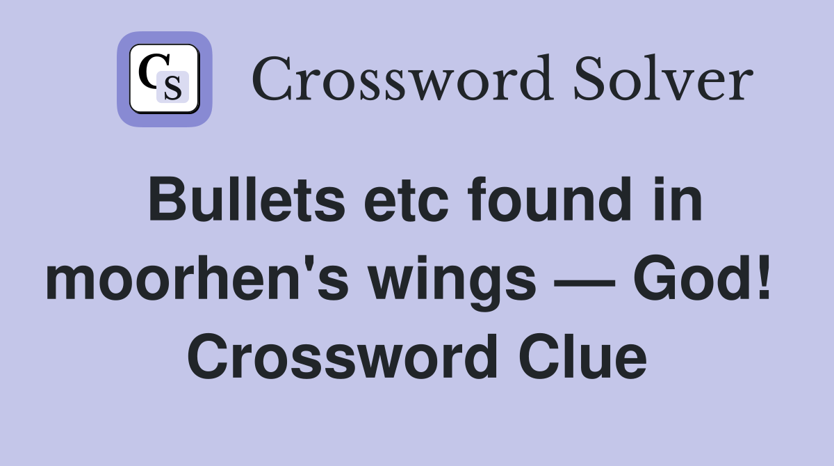 Bullets etc found in moorhen's wings — God!  Crossword Clue