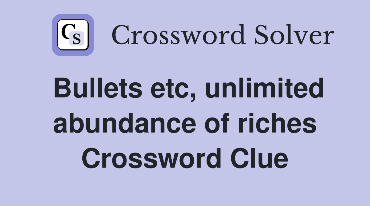 Bullets etc, unlimited abundance of riches Crossword Clue