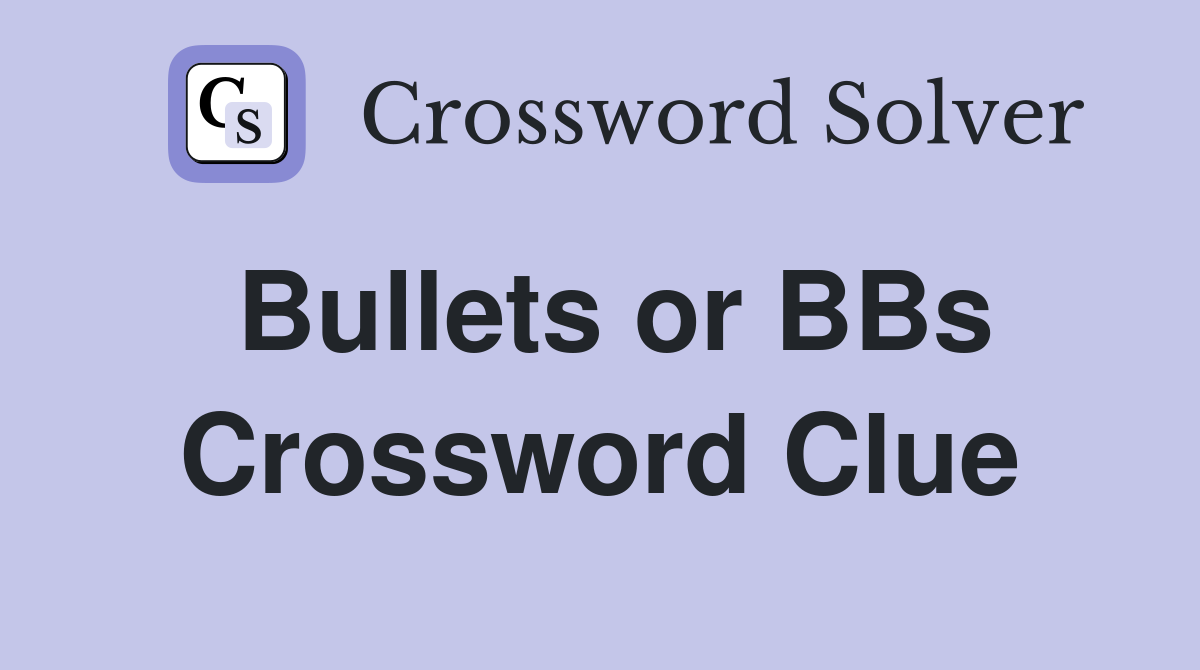 Bullets or BBs Crossword Clue