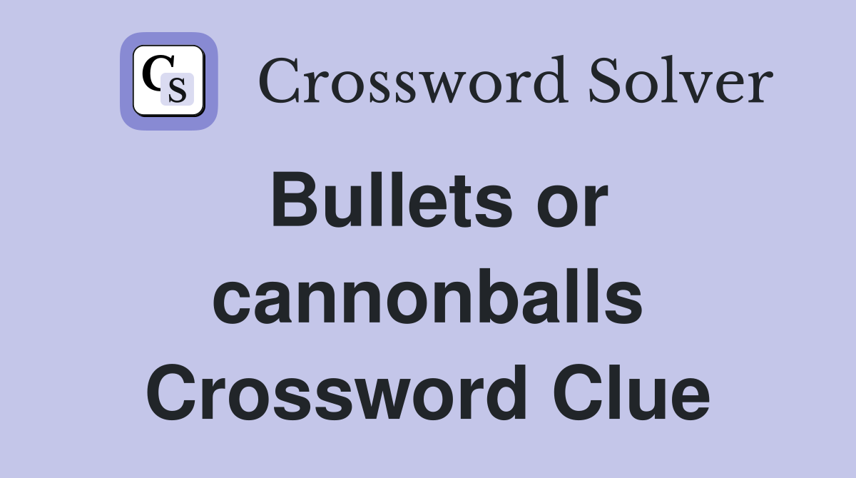 Bullets or cannonballs Crossword Clue