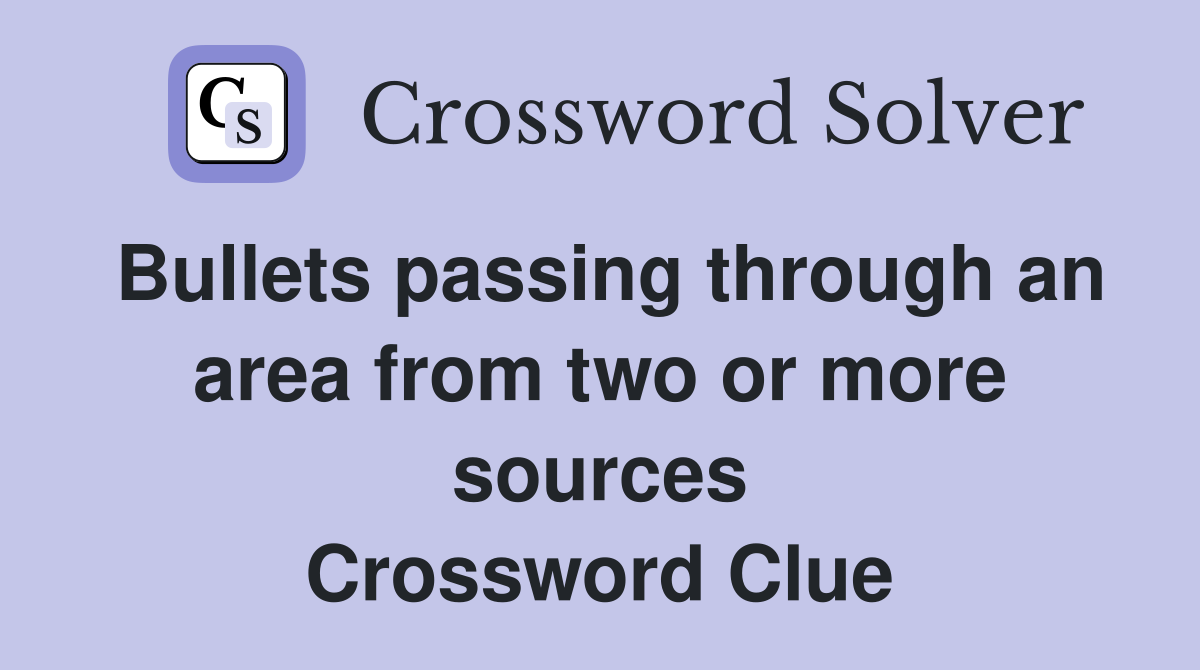 Bullets passing through an area from two or more sources Crossword Clue
