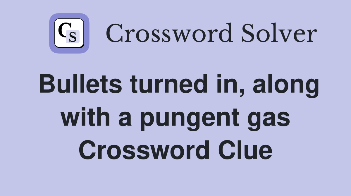 Bullets turned in, along with a pungent gas Crossword Clue
