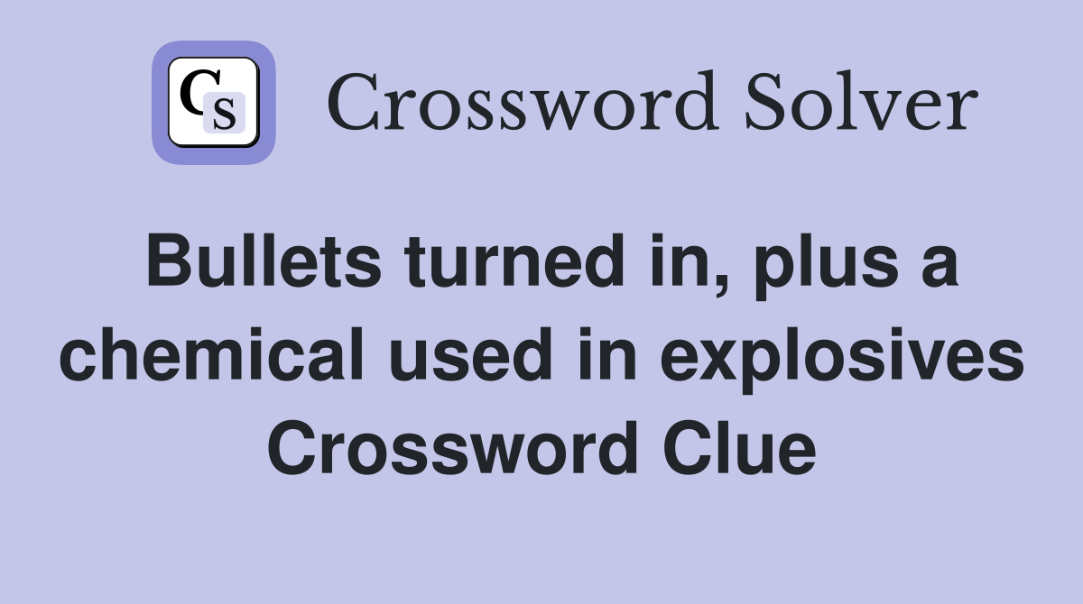 Bullets turned in, plus a chemical used in explosives Crossword Clue
