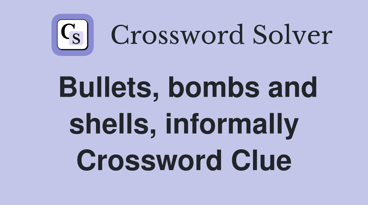 Bullets, bombs and shells, informally Crossword Clue