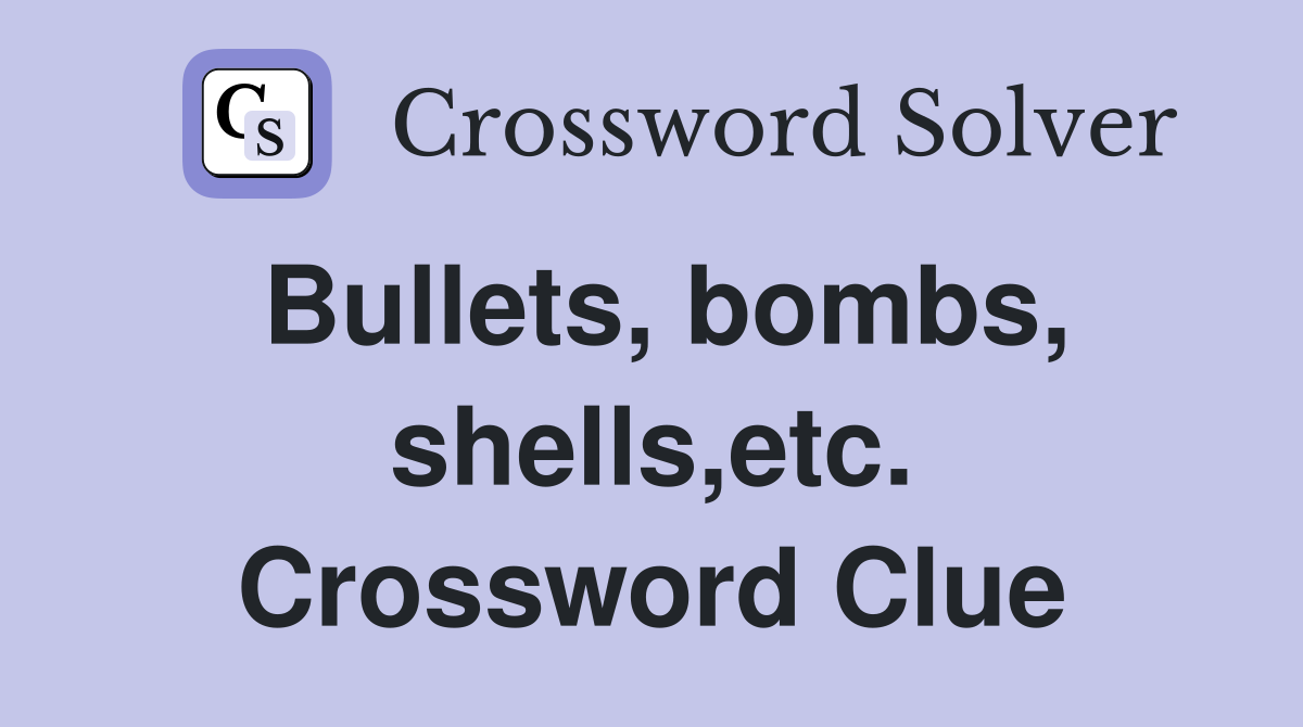 Bullets, bombs, shells,etc. Crossword Clue