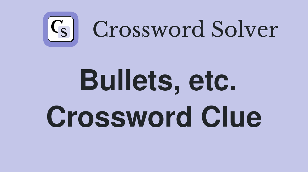 Bullets, etc. Crossword Clue