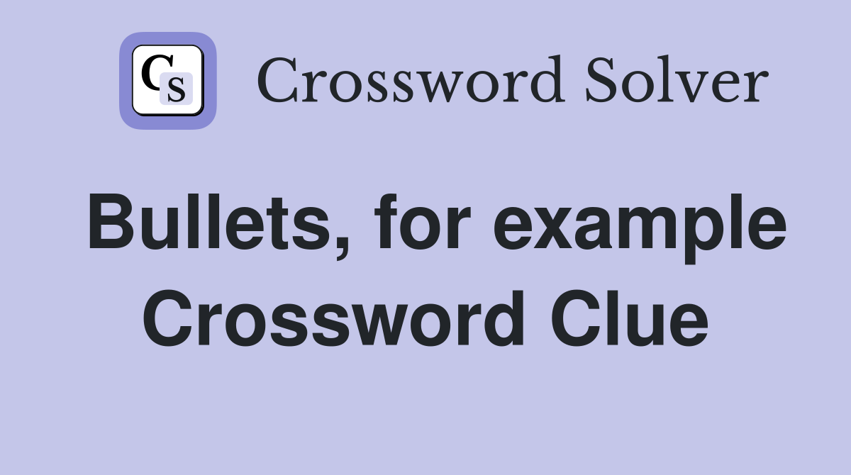Bullets, for example Crossword Clue