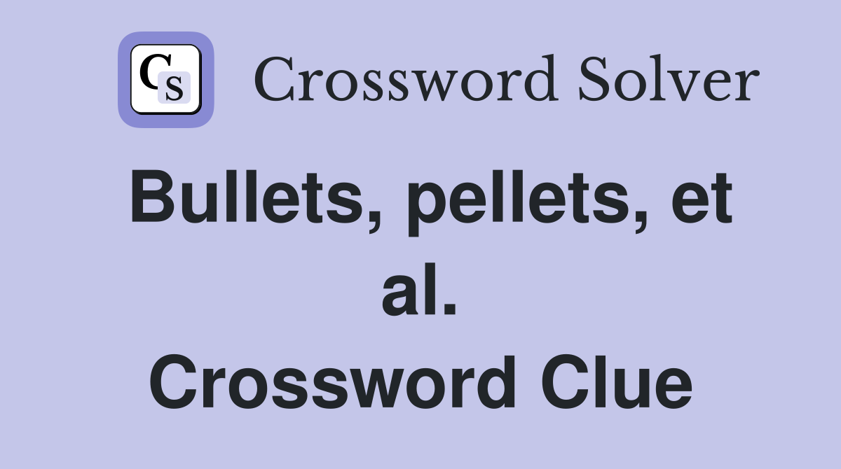 Bullets, pellets, et al. Crossword Clue