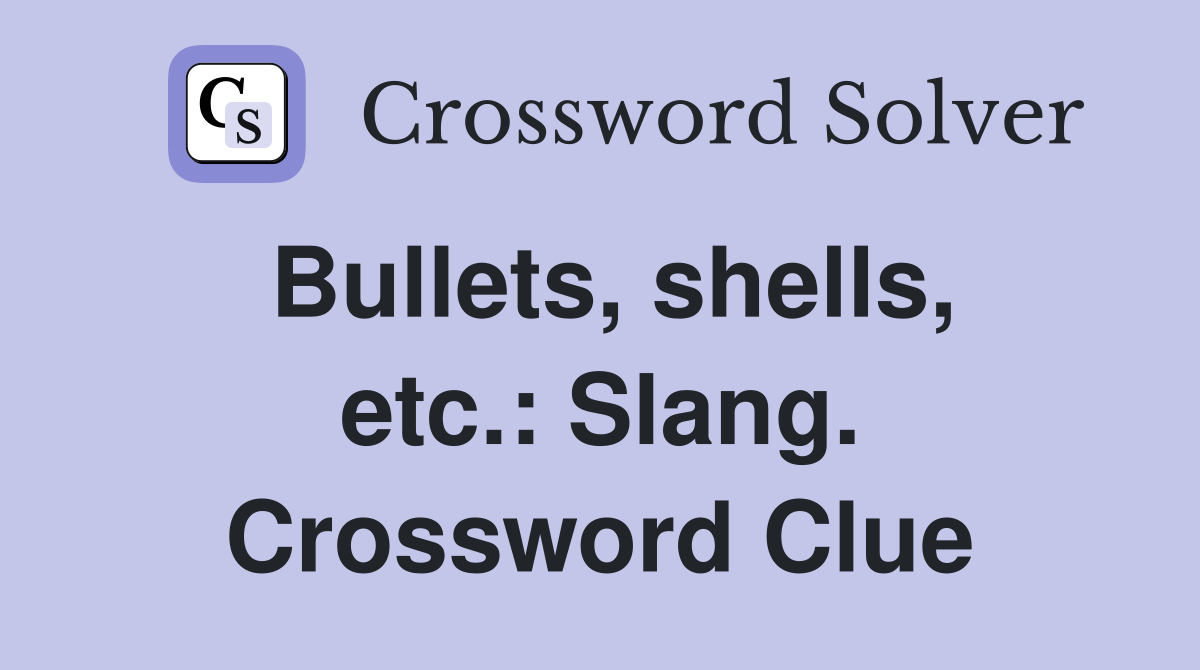 Bullets, shells, etc.: Slang. Crossword Clue