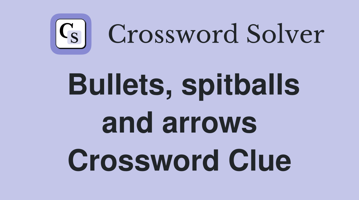 Bullets, spitballs and arrows Crossword Clue