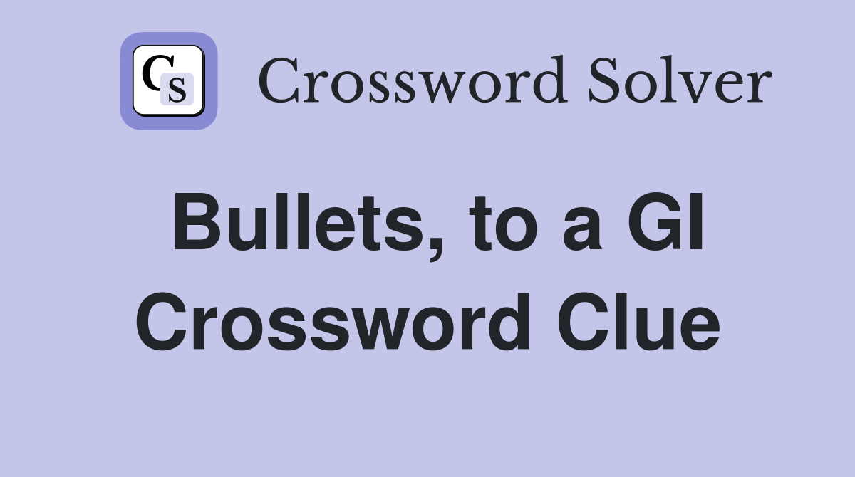 Bullets, to a GI Crossword Clue