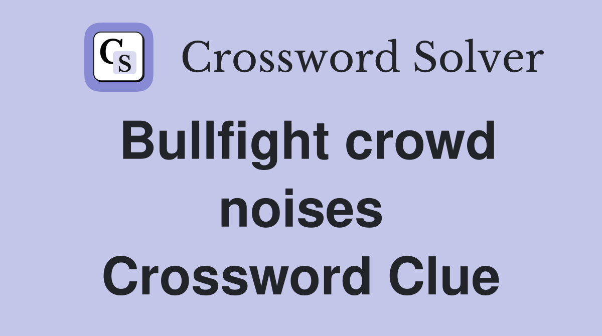 Bullfight crowd noises Crossword Clue